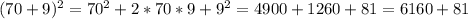 (70+9)^{2} = 70^{2}+2*70*9+9^{2}=4900+1260+81=6160+81