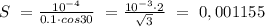 S \ = \frac{10^{-4}}{0.1\cdot cos 30}\ = \frac{10^{-3}\cdot 2}{\sqrt{3}}\ = \ 0,001155