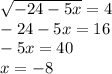 \sqrt{-24-5x} = 4\\ -24-5x=16\\ -5x=40\\ x=-8 