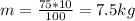 m = \frac{75*10}{100} = 7.5 kg