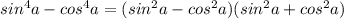 sin^4a-cos^4a=(sin^2a-cos^2a)(sin^2a+cos^2a)