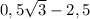 0,5\sqrt{3}-2,5