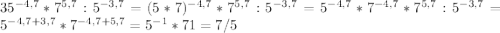 35^{-4,7}*7^{5,7}:5^{-3,7}= (5*7)^{-4,7}*7^{5,7}:5^{-3,7}= 5^{-4,7}*7^{-4,7}*7^{5,7}:5^{-3,7}=5^{-4,7+3,7}*7^{-4,7+5,7}=5^{-1}*7{1}=7/5