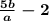 \boldsymbol{\frac{5b}{a}-2}