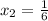 x_2= \frac{1}{6} 