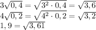 3 \sqrt{0,4}= \sqrt{3 ^{2}\cdot 0,4}= \sqrt{3,6} \\ 4 \sqrt{0,2}= \sqrt{4 ^{2}\cdot 0,2}= \sqrt{3,2} \\ 1,9= \sqrt{3,61} 