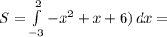 S=\int\limits^2_ {-3} \(-x^2+x+6)\, dx= 