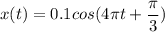 x(t) = 0.1cos(4\pi t+ \dfrac{\pi }{3} )