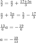 \frac{5}{2}=\frac{a}{2}+\frac{17+5a}{3} \\ \\ \frac{a}{2}+\frac{5a}{3}=\frac{5}{2}-\frac{17}{3} \\ \\ \frac{13}{6}a=-\frac{19}{6} \\ \\ a=-\frac{19}{13}