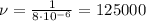 \nu=\frac{1}{8\cdot10^{-6}}=125000