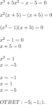 x^3+5x^2-x-5=0\\\\x^2(x+5)-(x+5)=0\\\\(x^2-1)(x+5)=0\\\\x^2-1=0\\x+5=0\\\\x^2=1\\x=-5\\\\x=-1\\x=1\\x=-5\\\\OTBET:-5;-1;1.