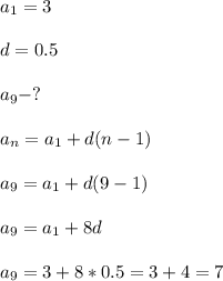 \\a_1 = 3 \\&#10;\\d=0.5\\&#10;\\a_9 - ?\\&#10;\\a_n = a_1 + d(n-1)\\&#10;\\a_9 = a_1 + d(9-1)\\&#10;\\a_9 = a_1 + 8d\\&#10;\\a_9 = 3 + 8*0.5 = 3+4 = 7 \\&#10;&#10;