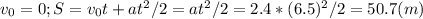 v_{0}=0; S=v_{0}t+at^2/2=at^2/2=2.4*(6.5)^2/2=50.7(m)