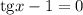 \mathrm{tg}x-1=0