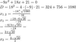 -9x^2+18x+21=0 \\ D=18^2-4\cdot (-9) \cdot 21=324+756=1080 \\ x_{1.2}=\frac{-18 ^+_- \sqrt{1080}}{-18} \\ x_1=\frac{-18-6\sqrt{30}}{-18}= \\ =\frac{-6(3+\sqrt{30})}{-18}= \\ =\frac{3+\sqrt{30}}{3} \\ x_2=\frac{3-\sqrt{30}}{3}