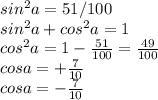 sin ^{2}a=51/100 \\ sin^{2}a+cos^{2}a=1 \\ cos^{2}a=1-\frac{51}{100}=\frac{49}{100} \\ cos a=+\frac{7}{10} \\ cos a=-\frac{7}{10}