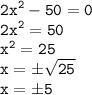 \tt\displaystyle 2x^2-50=0\\2x^2=50\\x^2=25\\x=\pm \sqrt{25}\\x=\pm5