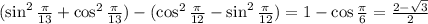 (\sin^2{\frac{\pi}{13}} + \cos^2{\frac{\pi}{13}}) - (\cos^2{\frac{\pi}{12}} - \sin^2{\frac{\pi}{12}}) = 1 - \cos{\frac{\pi}{6}} = \frac{2 - \sqrt{3}}{2}