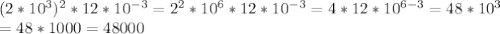 (2*10^3)^2*12*10^{-3}=2^2*10^6*12*10^{-3}=4*12*10^{6-3}=48*10^3 \\ =48*1000=48000