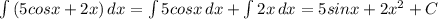 \int{(5cosx+2x)} \,dx=\int{5cosx \,dx+\int{2x} \,dx=5sinx+2x^2+C