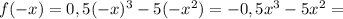 f(-x)=0,5 (-x)^{3} - 5(-x^{2}) = -0,5x^{3}-5x^{2}= 