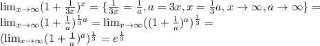 \lim_{x \to \infty} (1+\frac{1}{3x})^x=\{\frac{1}{3x}=\frac{1}{a}, a=3x, x=\frac{1}{3}a, x \to \infty, a \to \infty \} = \\ \lim_{x \to \infty} (1+\frac{1}{a})^{\frac{1}{3}a}=\lim_{x \to \infty} ((1+\frac{1}{a})^a)^{\frac{1}{3}}= \\ (\lim_{x \to \infty} (1+\frac{1}{a})^a)^{\frac{1}{3}}=e^{\frac{1}{3}}