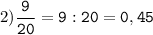 2)\tt\displaystyle\frac{9}{20}=9:20=0,45