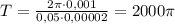 T = \frac{2\pi \cdot 0,001}{0,05 \cdot 0,00002} = 2000 \pi