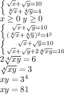 \left \{ {{\sqrt{x}+\sqrt{y}=10} \atop {\sqrt[4]{x}+\sqrt[4]{y}=4}} \right. \\ x\geq0 \ y\geq0 \\ \left \{ {{\sqrt{x}+\sqrt{y}=10} \atop {(\sqrt[4]{x}+\sqrt[4]{y})^2=4^2}} \right. \\ \left \{ {{\sqrt{x}+\sqrt{y}=10} \atop {\sqrt{x}+\sqrt{y}+2\sqrt[4]{xy}=16}} \right. \\ 2\sqrt[4]{xy}=6 \\ \sqrt[4]{xy}=3 \\ xy=3^4 \\ xy=81