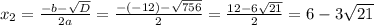 x_2=\frac{-b-\sqrt{D}}{2a}=\frac{-(-12)-\sqrt{756}}{2}=\frac{12-6\sqrt{21}}{2}=6-3\sqrt{21}