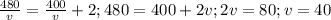 \frac{480}{v}=\frac{400}{v}+2; 480=400+2v; 2v=80; v=40 