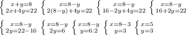 \left \{ {{x+y=8} \atop {2x+4y=22}} \right. \left \{ {{x=8-y} \atop {2(8-y)+4y=22}} \right. \left \{ {{x=8-y} \atop {16-2y+4y=22}} \right. \left \{ {{x=8-y} \atop {16+2y=22}} \right.\\\\ \left \{ {{x=8-y} \atop {2y=22-16}} \right. \left \{ {{x=8-y} \atop {2y=6}} \right. \left \{ {{x=8-y} \atop {y=6:2}} \right. \left \{ {{x=8-3} \atop {y=3}} \right. \left \{ {{x=5} \atop {y=3}} \right.