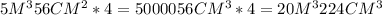 5M^{3}56CM^{2}*4=5000056CM^{3}*4= 20M^{3}224CM^{3}