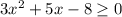 3 x^{2} +5x-8 \geq 0