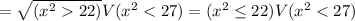 =\sqrt{(x^222)}V(x^2<27) =(x^2\leq22)V(x^2<27) 