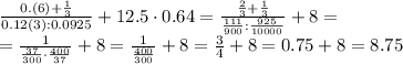 \frac{0.(6)+\frac{1}{3}}{0.12(3):0.0925}+12.5\cdot0.64=\frac{\frac{2}{3}+\frac{1}{3}}{\frac{111}{900}:\frac{925}{10000}}+8= \\\ =\frac{1}{\frac{37}{300}\cdot\frac{400}{37}}+8=\frac{1}{\frac{400}{300}}+8=\frac{3}{4}+8=0.75+8=8.75