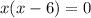 x(x - 6)=0