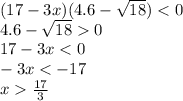 (17-3x)(4.6- \sqrt{18} )<0&#10;\\\&#10;4.6- \sqrt{18} 0&#10;\\\&#10;17-3x<0&#10;\\\&#10;-3x<-17&#10;\\\&#10;x \frac{17}{3} 