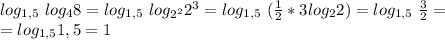 log_{1,5}\ log_{4}8=log_{1,5}\ log_{2^2}2^3=log_{1,5}\ (\frac{1}{2}*3log_{2}2)=log_{1,5}\ \frac{3}{2}=\\\ =log_{1,5}1,5=1