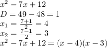 x^2-7x+12 \\&#10;D=49-48=1 \\&#10;x_1=\frac{7+1}{2}=4 \\&#10;x_2=\frac{7-1}{2}=3 \\&#10;x^2-7x+12=(x-4)(x-3)