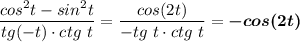 \dfrac{cos^2t-sin^2t}{tg(-t)\cdot ctg~t}=\dfrac{cos(2t)}{-tg~t\cdot ctg~t}=\boldsymbol{-cos(2t)}