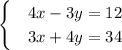 \begin{cases} & \text 4x-3y=12 \\ & \text 3x+4y=34 \end{cases}