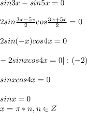 sin3x -sin5x = 0\\\\2sin \frac{3x-5x}{2}cos \frac{3x+5x}{2}=0\\\\2sin(-x)cos4x=0\\\\-2sinxcos4x=0|:(-2)\\\\sinxcos4x=0\\\\sinx=0\\x= \pi*n, n\in Z &#10;&#10;