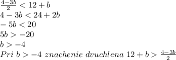 \frac{4-3b}{2}<12+b\\ 4-3b<24+2b\\ -5b<20\\ 5b-20\\ b-4\\ Pri \ b-4 \ znachenie \ dvuchlena \ 12+b \frac{4-3b}{2}