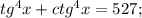 tg^4x+ctg^4x=527;