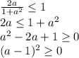 \frac{2a}{1+a^2} \leq 1\\&#10;2a \leq 1+a^2\\&#10;a^2-2a+1 \geq 0\\&#10;(a-1)^2 \geq 0