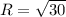 R= \sqrt{30} 