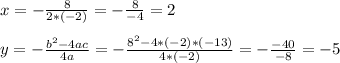 x=-\frac{8}{2*(-2)}=-\frac{8}{-4}=2\\ }\\ y= -\frac{b^2-4ac}{4a}= -\frac{8^2-4*(-2)*(-13)}{4*(-2)}= -\frac{-40}{-8}= -5