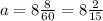 a= 8 \frac{8}{60} = 8\frac{2}{15} 