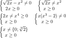 \displaystyle \begin{Bmatrix}\sqrt{2x} -x^2 \ne 0\\ 2x\ge 0\qquad \end{matrix} \quad \begin{Bmatrix}\sqrt{2x} \ne x^2 \\ x\ge 0\quad \end{matrix} \\ \\ \begin{Bmatrix}2x\ne x^4 \ge 0\\ x\ge 0\qquad \end{matrix} \quad \begin{Bmatrix}x(x^3 -2)\ne 0\\ x\ge 0\qquad \end{matrix} \\ \\ \begin{Bmatrix}x\ne \{ 0;\sqrt[3]2\} \\ x\ge 0\qquad \end{matrix}